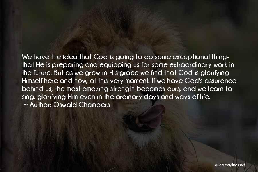 Oswald Chambers Quotes: We Have The Idea That God Is Going To Do Some Exceptional Thing- That He Is Preparing And Equipping Us