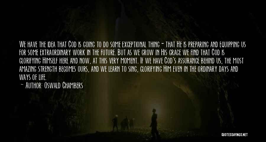 Oswald Chambers Quotes: We Have The Idea That God Is Going To Do Some Exceptional Thing- That He Is Preparing And Equipping Us