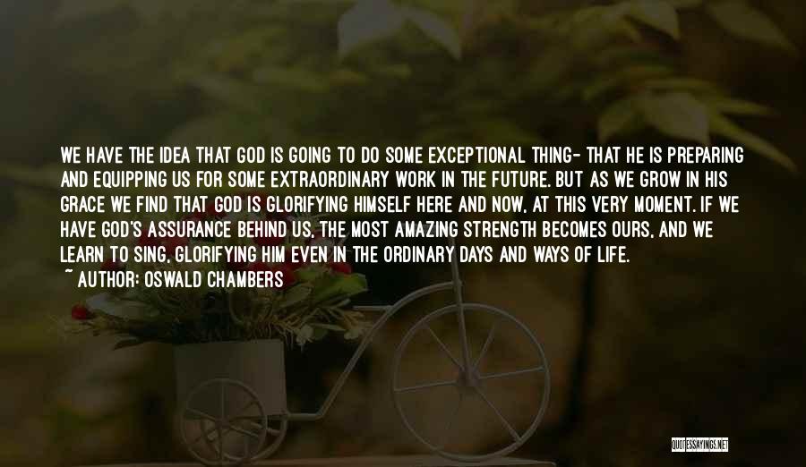 Oswald Chambers Quotes: We Have The Idea That God Is Going To Do Some Exceptional Thing- That He Is Preparing And Equipping Us