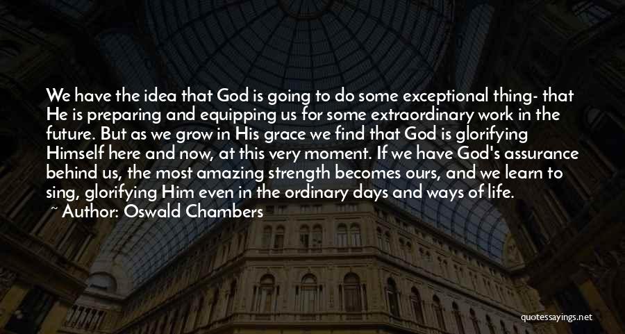 Oswald Chambers Quotes: We Have The Idea That God Is Going To Do Some Exceptional Thing- That He Is Preparing And Equipping Us