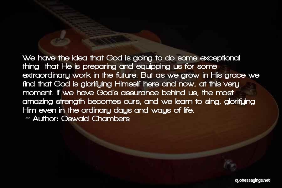 Oswald Chambers Quotes: We Have The Idea That God Is Going To Do Some Exceptional Thing- That He Is Preparing And Equipping Us