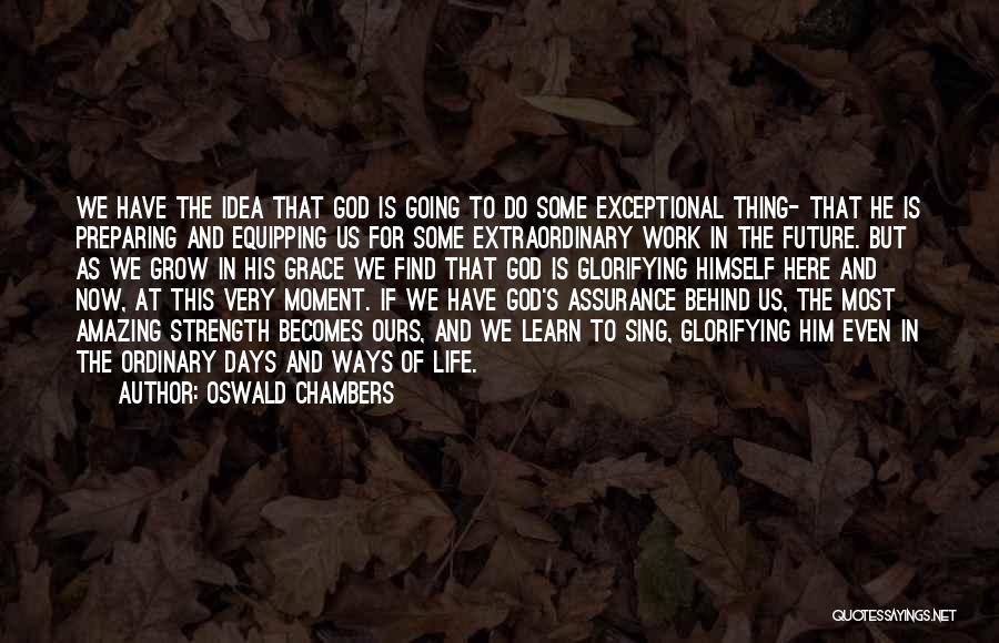 Oswald Chambers Quotes: We Have The Idea That God Is Going To Do Some Exceptional Thing- That He Is Preparing And Equipping Us