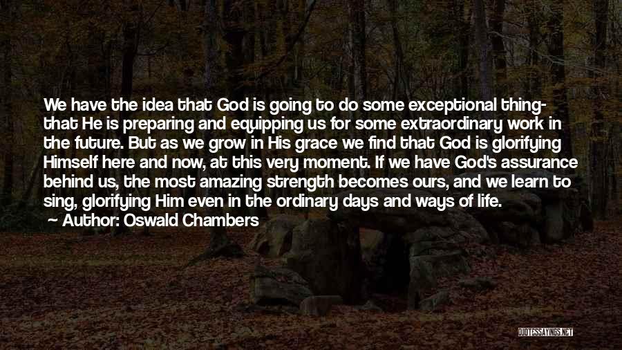 Oswald Chambers Quotes: We Have The Idea That God Is Going To Do Some Exceptional Thing- That He Is Preparing And Equipping Us