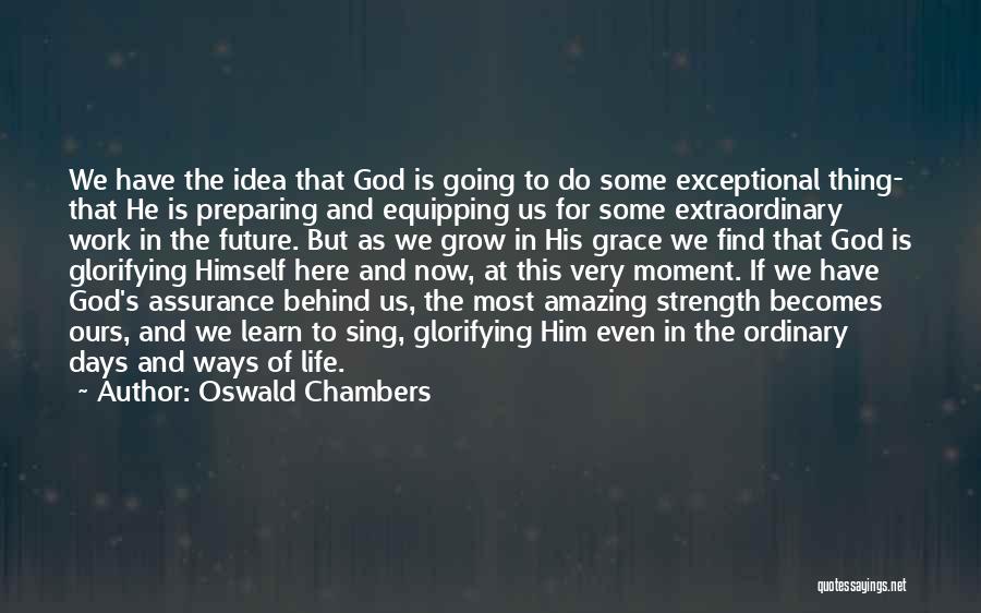 Oswald Chambers Quotes: We Have The Idea That God Is Going To Do Some Exceptional Thing- That He Is Preparing And Equipping Us