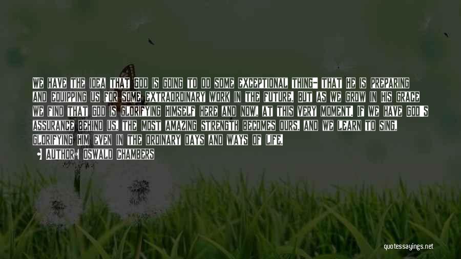Oswald Chambers Quotes: We Have The Idea That God Is Going To Do Some Exceptional Thing- That He Is Preparing And Equipping Us