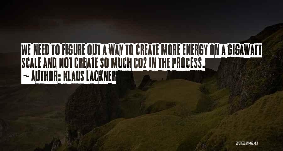 Klaus Lackner Quotes: We Need To Figure Out A Way To Create More Energy On A Gigawatt Scale And Not Create So Much