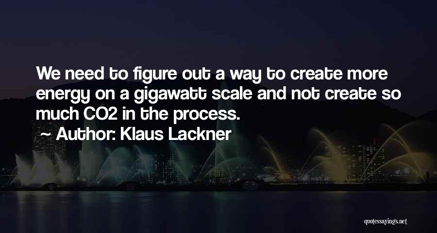 Klaus Lackner Quotes: We Need To Figure Out A Way To Create More Energy On A Gigawatt Scale And Not Create So Much