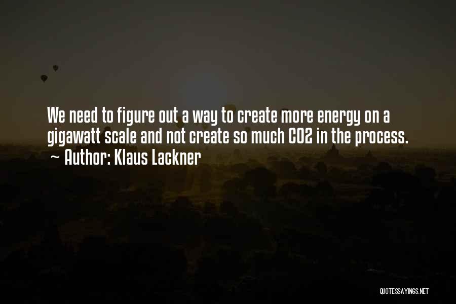 Klaus Lackner Quotes: We Need To Figure Out A Way To Create More Energy On A Gigawatt Scale And Not Create So Much