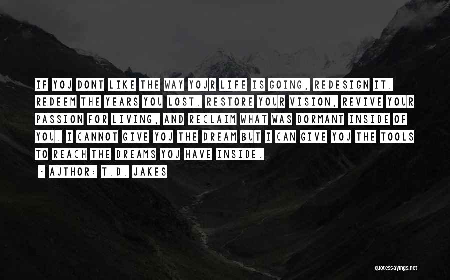 T.D. Jakes Quotes: If You Dont Like The Way Your Life Is Going, Redesign It. Redeem The Years You Lost. Restore Your Vision,