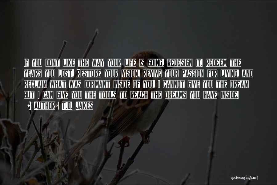 T.D. Jakes Quotes: If You Dont Like The Way Your Life Is Going, Redesign It. Redeem The Years You Lost. Restore Your Vision,