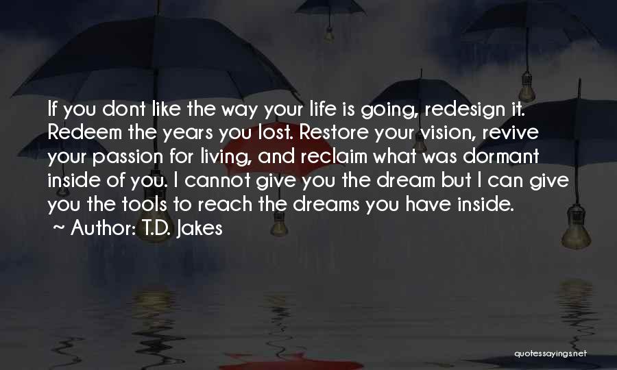 T.D. Jakes Quotes: If You Dont Like The Way Your Life Is Going, Redesign It. Redeem The Years You Lost. Restore Your Vision,