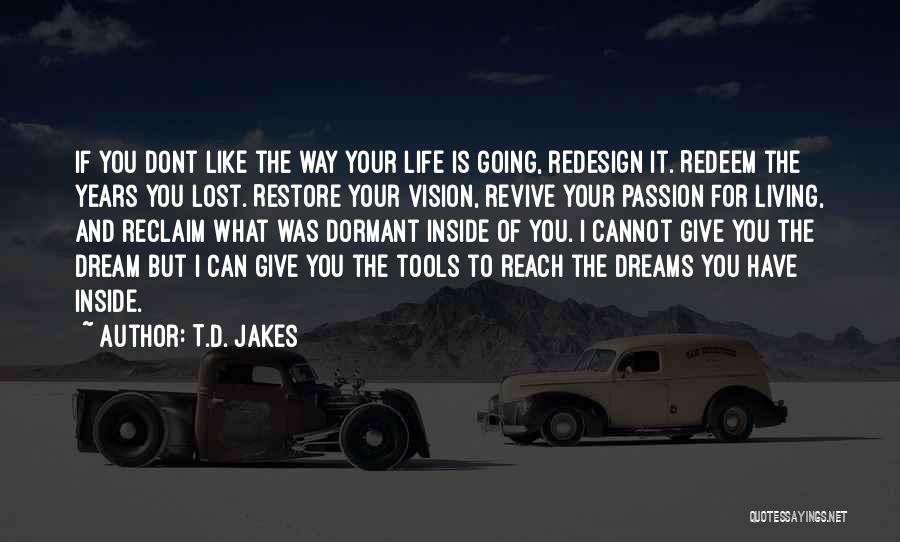 T.D. Jakes Quotes: If You Dont Like The Way Your Life Is Going, Redesign It. Redeem The Years You Lost. Restore Your Vision,