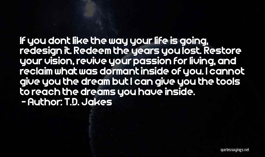 T.D. Jakes Quotes: If You Dont Like The Way Your Life Is Going, Redesign It. Redeem The Years You Lost. Restore Your Vision,