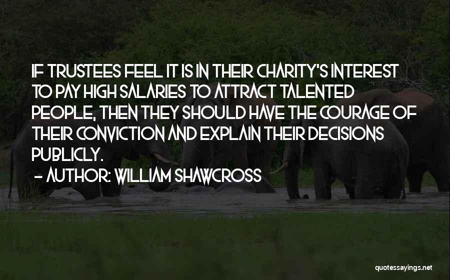 William Shawcross Quotes: If Trustees Feel It Is In Their Charity's Interest To Pay High Salaries To Attract Talented People, Then They Should