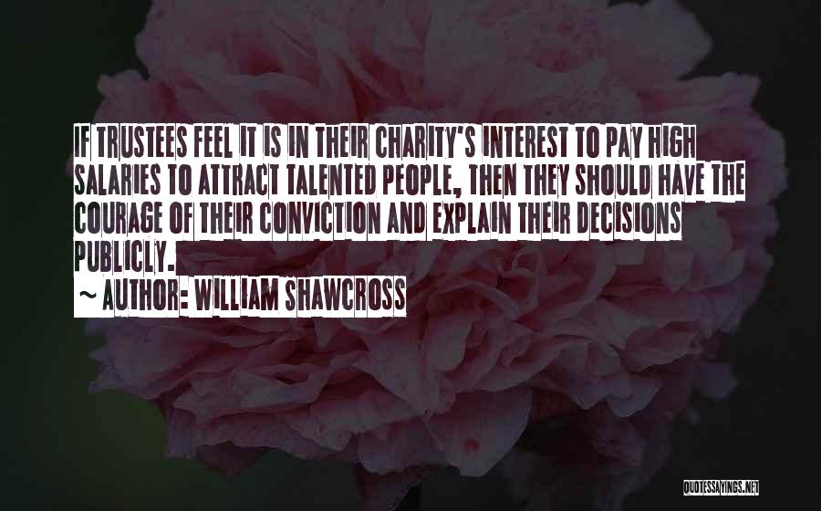 William Shawcross Quotes: If Trustees Feel It Is In Their Charity's Interest To Pay High Salaries To Attract Talented People, Then They Should