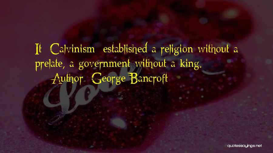 George Bancroft Quotes: It [calvinism] Established A Religion Without A Prelate, A Government Without A King.