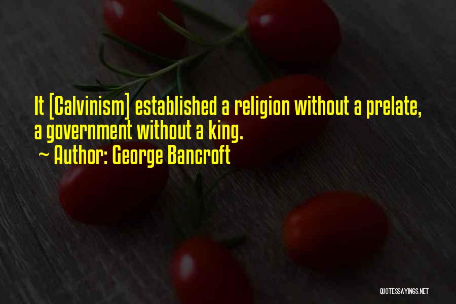 George Bancroft Quotes: It [calvinism] Established A Religion Without A Prelate, A Government Without A King.