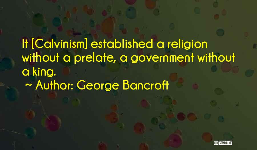 George Bancroft Quotes: It [calvinism] Established A Religion Without A Prelate, A Government Without A King.