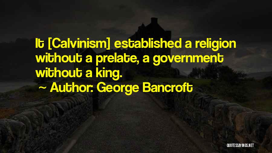 George Bancroft Quotes: It [calvinism] Established A Religion Without A Prelate, A Government Without A King.