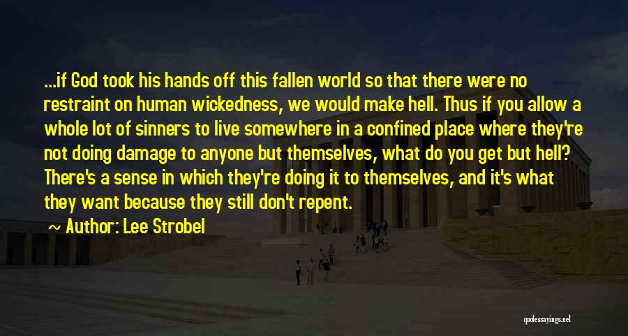 Lee Strobel Quotes: ...if God Took His Hands Off This Fallen World So That There Were No Restraint On Human Wickedness, We Would