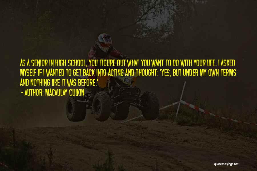 Macaulay Culkin Quotes: As A Senior In High School, You Figure Out What You Want To Do With Your Life. I Asked Myself