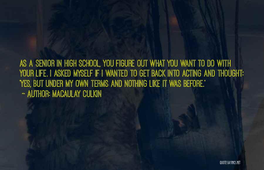 Macaulay Culkin Quotes: As A Senior In High School, You Figure Out What You Want To Do With Your Life. I Asked Myself