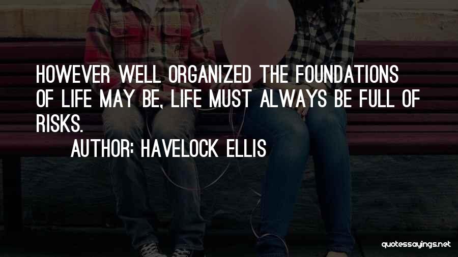 Havelock Ellis Quotes: However Well Organized The Foundations Of Life May Be, Life Must Always Be Full Of Risks.