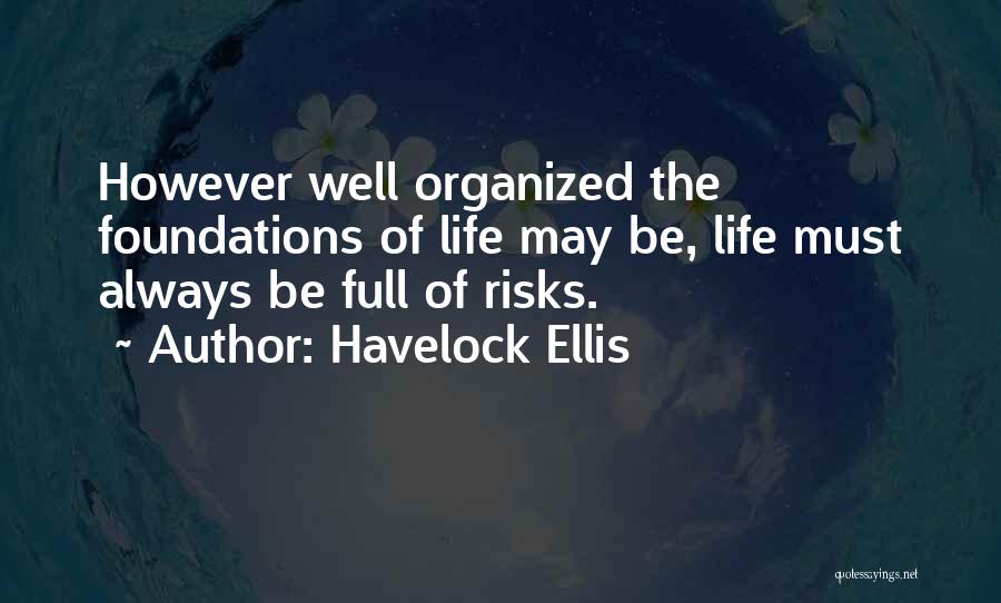 Havelock Ellis Quotes: However Well Organized The Foundations Of Life May Be, Life Must Always Be Full Of Risks.