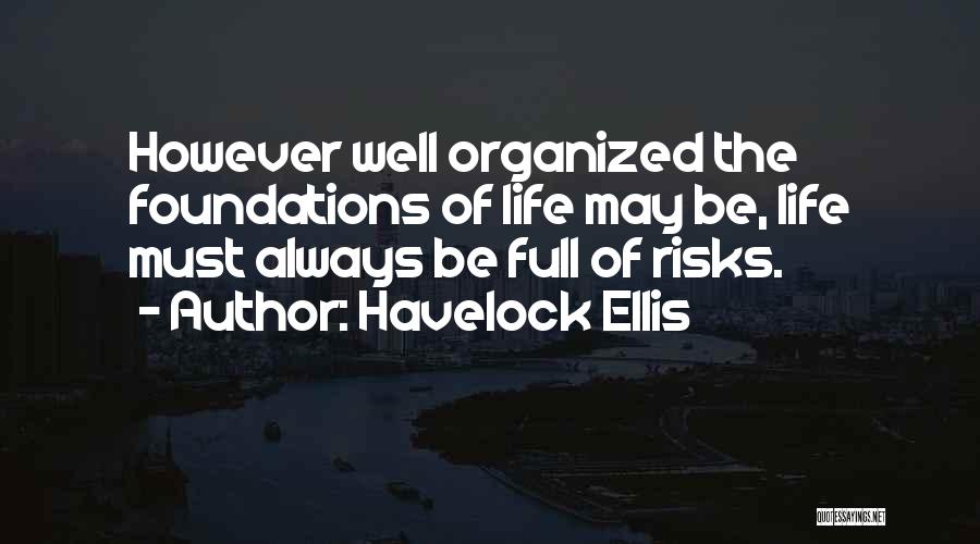 Havelock Ellis Quotes: However Well Organized The Foundations Of Life May Be, Life Must Always Be Full Of Risks.