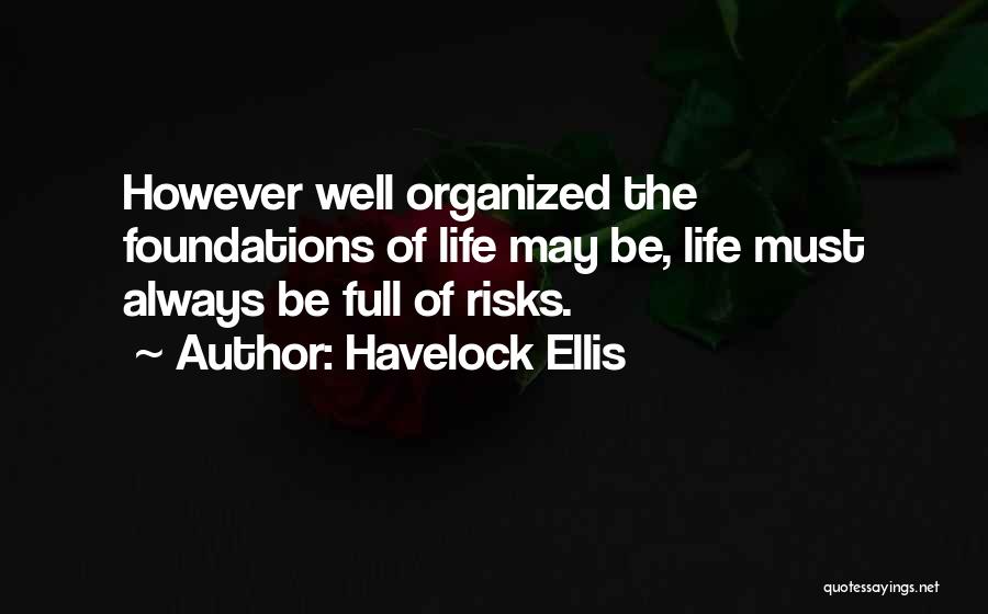 Havelock Ellis Quotes: However Well Organized The Foundations Of Life May Be, Life Must Always Be Full Of Risks.