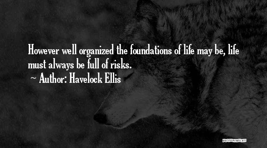 Havelock Ellis Quotes: However Well Organized The Foundations Of Life May Be, Life Must Always Be Full Of Risks.