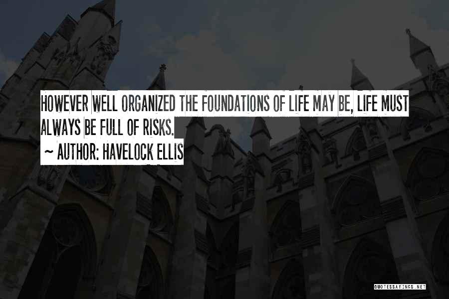 Havelock Ellis Quotes: However Well Organized The Foundations Of Life May Be, Life Must Always Be Full Of Risks.