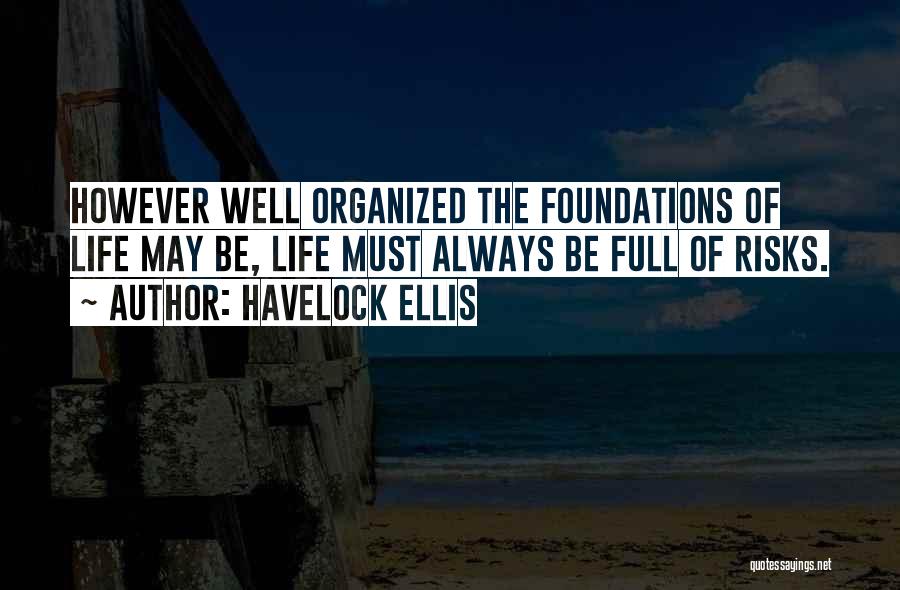 Havelock Ellis Quotes: However Well Organized The Foundations Of Life May Be, Life Must Always Be Full Of Risks.