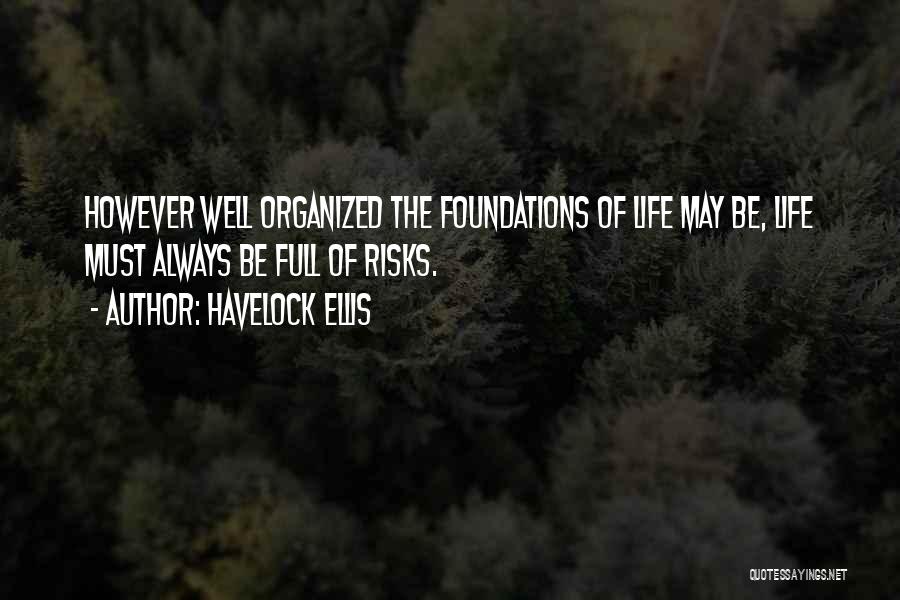 Havelock Ellis Quotes: However Well Organized The Foundations Of Life May Be, Life Must Always Be Full Of Risks.