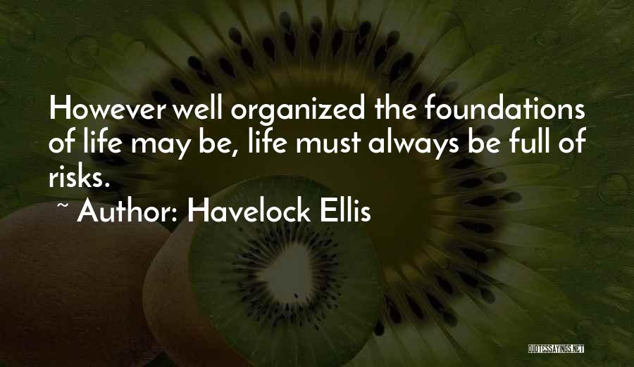 Havelock Ellis Quotes: However Well Organized The Foundations Of Life May Be, Life Must Always Be Full Of Risks.