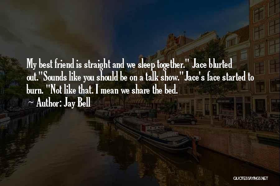 Jay Bell Quotes: My Best Friend Is Straight And We Sleep Together. Jace Blurted Out.sounds Like You Should Be On A Talk Show.jace's