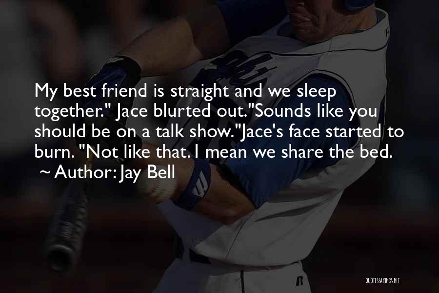 Jay Bell Quotes: My Best Friend Is Straight And We Sleep Together. Jace Blurted Out.sounds Like You Should Be On A Talk Show.jace's