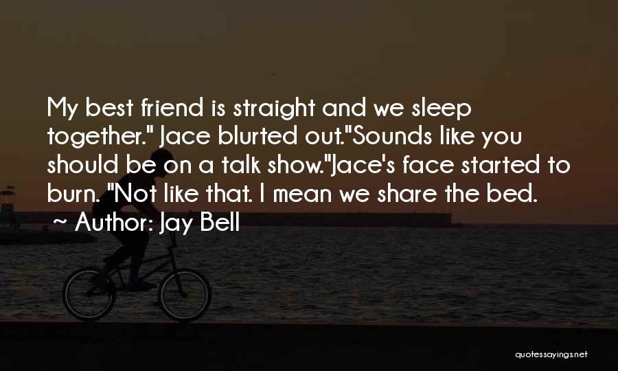 Jay Bell Quotes: My Best Friend Is Straight And We Sleep Together. Jace Blurted Out.sounds Like You Should Be On A Talk Show.jace's