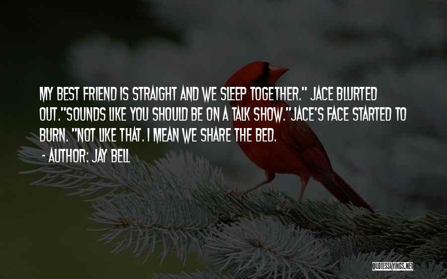 Jay Bell Quotes: My Best Friend Is Straight And We Sleep Together. Jace Blurted Out.sounds Like You Should Be On A Talk Show.jace's