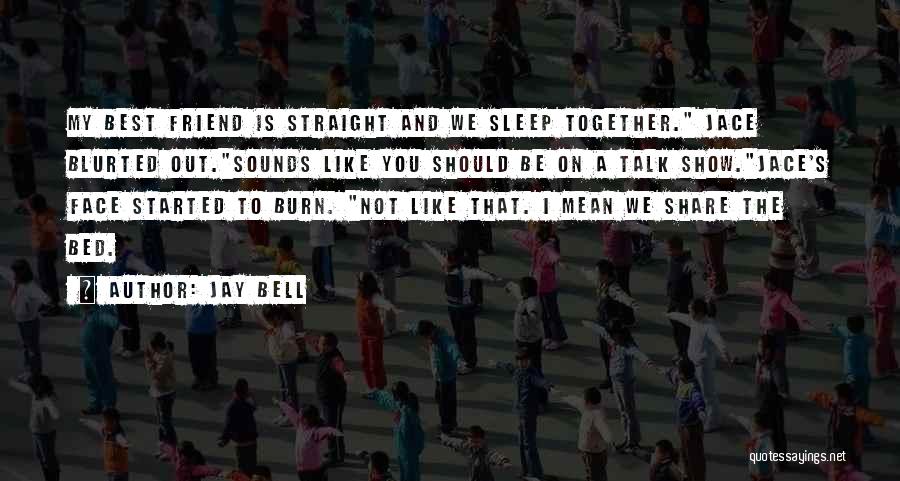 Jay Bell Quotes: My Best Friend Is Straight And We Sleep Together. Jace Blurted Out.sounds Like You Should Be On A Talk Show.jace's