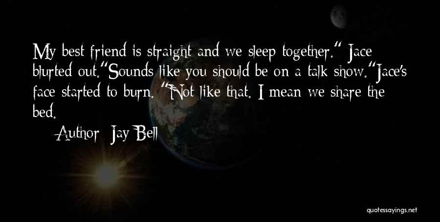 Jay Bell Quotes: My Best Friend Is Straight And We Sleep Together. Jace Blurted Out.sounds Like You Should Be On A Talk Show.jace's