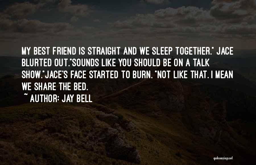 Jay Bell Quotes: My Best Friend Is Straight And We Sleep Together. Jace Blurted Out.sounds Like You Should Be On A Talk Show.jace's