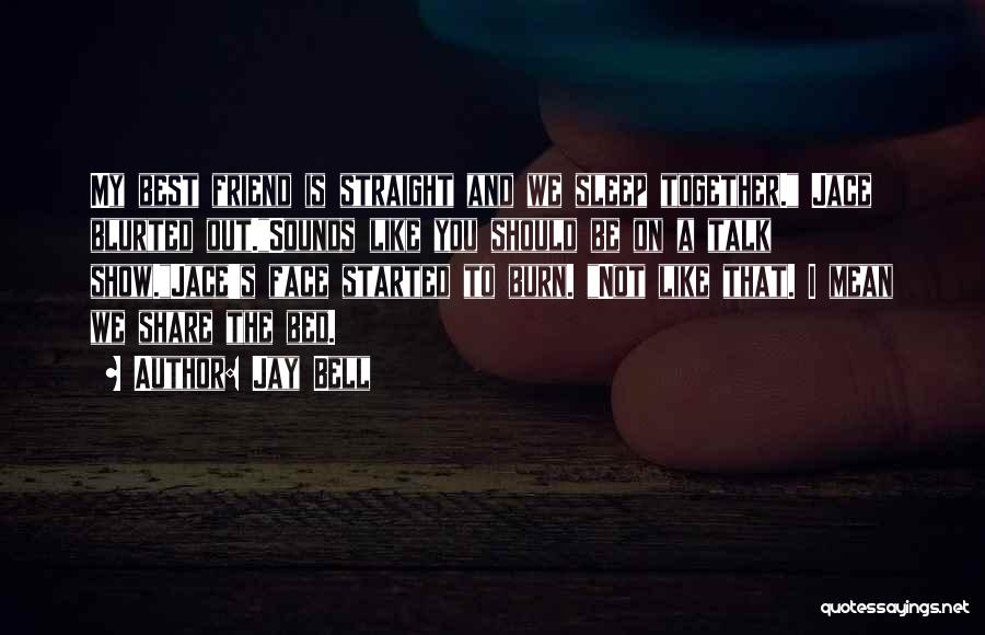 Jay Bell Quotes: My Best Friend Is Straight And We Sleep Together. Jace Blurted Out.sounds Like You Should Be On A Talk Show.jace's
