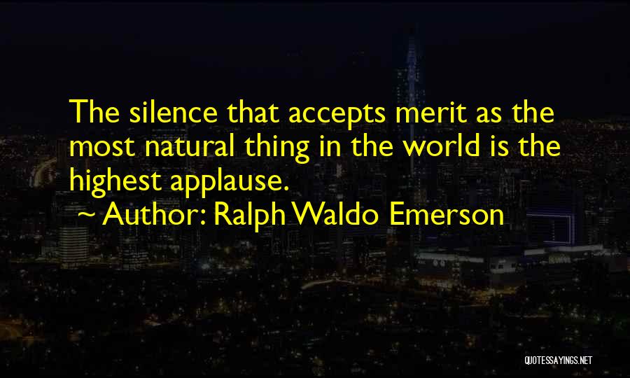 Ralph Waldo Emerson Quotes: The Silence That Accepts Merit As The Most Natural Thing In The World Is The Highest Applause.