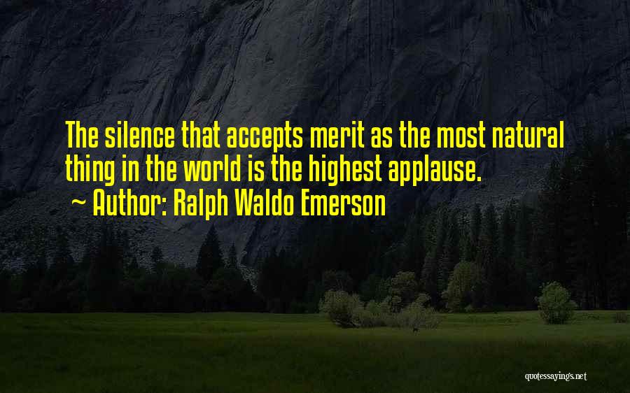 Ralph Waldo Emerson Quotes: The Silence That Accepts Merit As The Most Natural Thing In The World Is The Highest Applause.