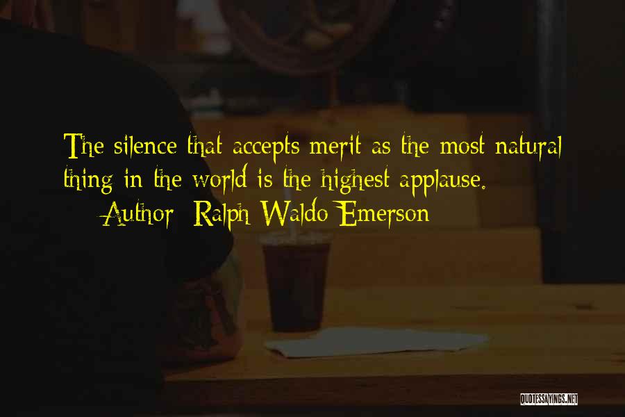Ralph Waldo Emerson Quotes: The Silence That Accepts Merit As The Most Natural Thing In The World Is The Highest Applause.