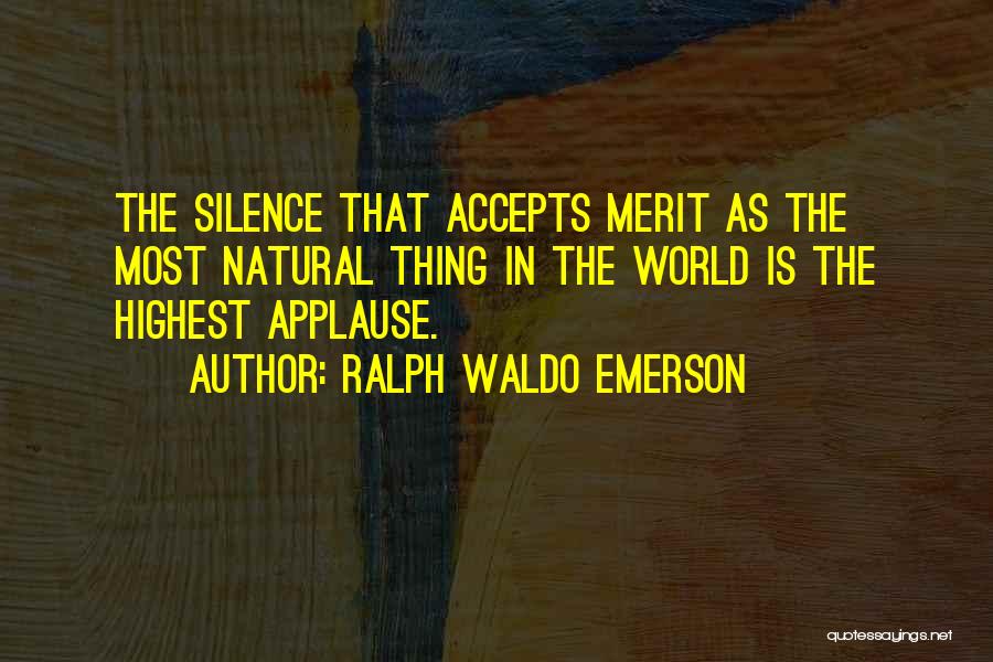 Ralph Waldo Emerson Quotes: The Silence That Accepts Merit As The Most Natural Thing In The World Is The Highest Applause.