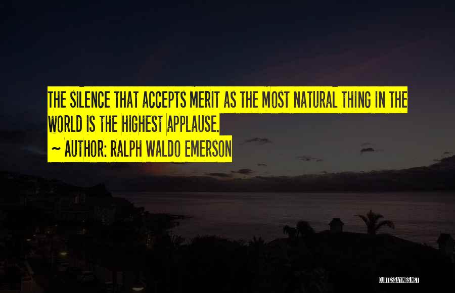Ralph Waldo Emerson Quotes: The Silence That Accepts Merit As The Most Natural Thing In The World Is The Highest Applause.