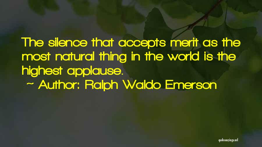Ralph Waldo Emerson Quotes: The Silence That Accepts Merit As The Most Natural Thing In The World Is The Highest Applause.