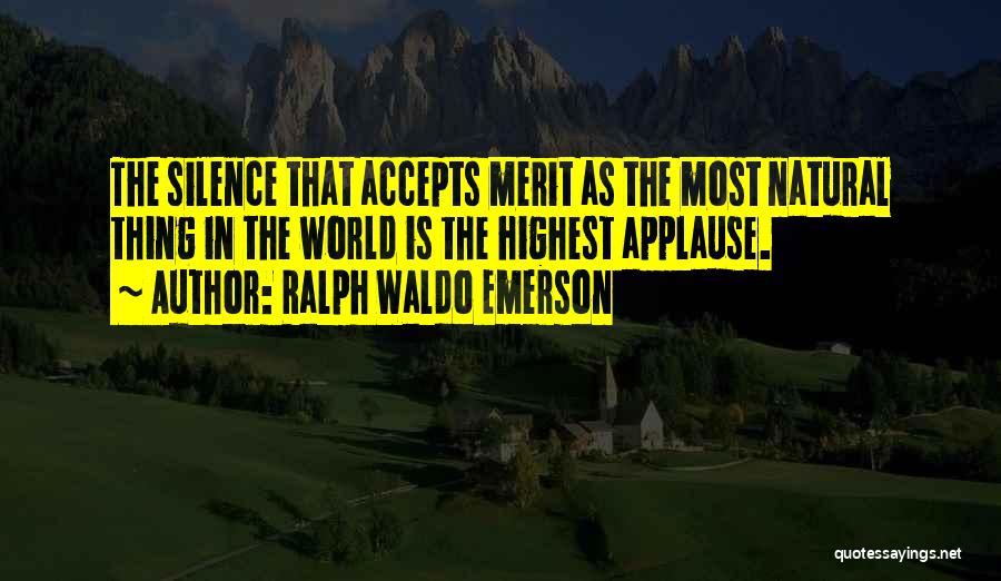 Ralph Waldo Emerson Quotes: The Silence That Accepts Merit As The Most Natural Thing In The World Is The Highest Applause.